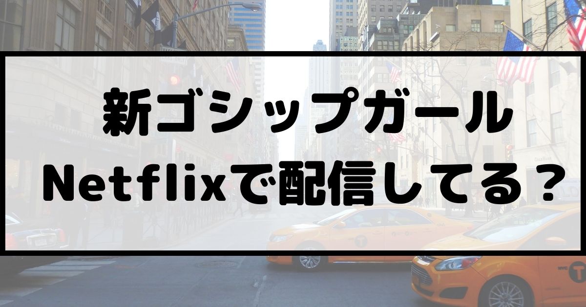 新ゴシップガール リブート版 はnetflixで視聴できる 視聴可能な動画配信サービスを紹介